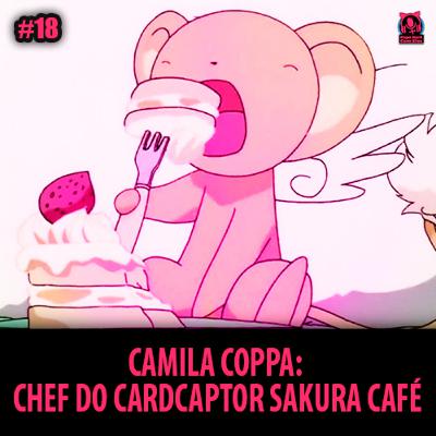 PNCEcast #018 - CAMILA COPPA: Chef do Café Cardcaptor Sakura