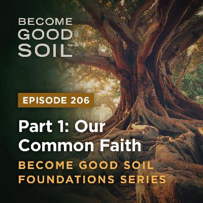 206: Our Common Faith – Become Good Soil Foundations Series (Part 1) 206: Our Common Faith – Become Good Soil Foundations Series (Part 1)