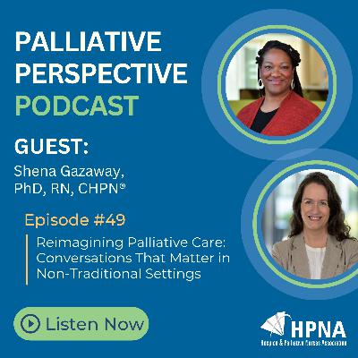Ep. 49 - Reimagining Palliative Care: Conversations That Matter in Non-Traditional Settings