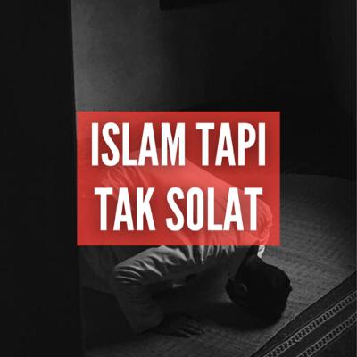 ISLAM TAPI TAK SOLAT ISLAM TAPI TAK SOLAT