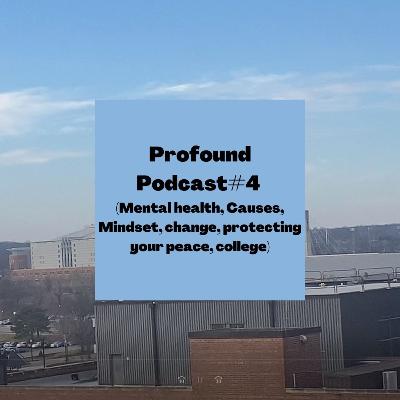 Profound Podcast#4 (Mental health, Causes, Mindset, change, protecting your peace, college)