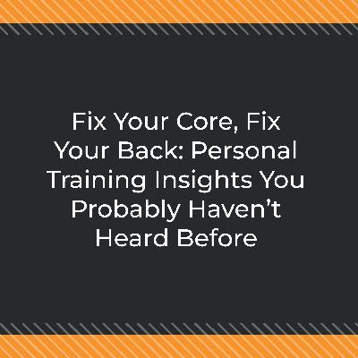 Fix Your Core, Fix Your Back: Personal Training Insights You Probably Haven’t Heard Before