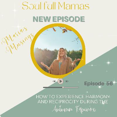 Ep 56 How to experience Harmony and Reciprocity this Autumn Equinox; Maria's Musings
