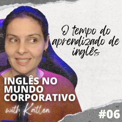O tempo do aprendizado de inglês || Inglês no Mundo Corporativo - EP #06