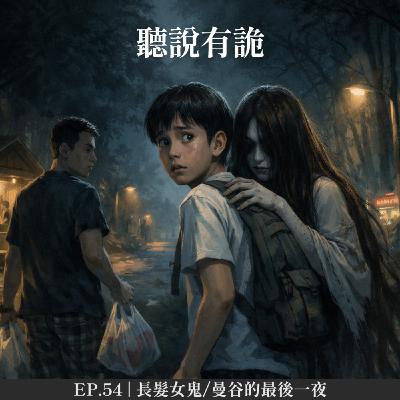 EP.54 | 長髮女鬼/曼谷的最後一夜 EP.54 | 長髮女鬼/曼谷的最後一夜