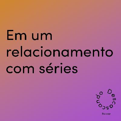Episódio 31 - Em um relacionamento com séries