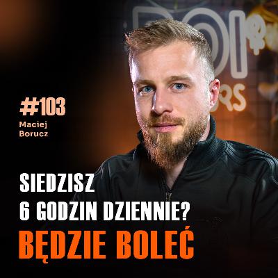 #103 Dlaczego skazujesz się na wieczny ból siedząc 6 godzin dziennie? Maciej Borucz #103 Dlaczego skazujesz się na wieczny ból siedząc 6 godzin dziennie? Maciej Borucz