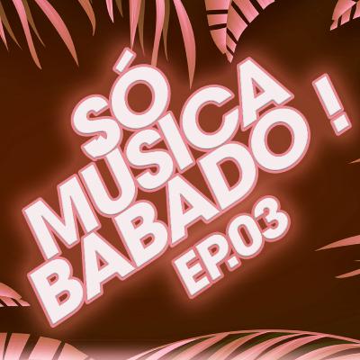 Só Música Babado ! Ep 03 (2021)