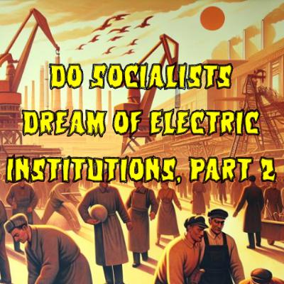 439. Do Socialists Dream of Electric Institutions, Part 2 (ft. Aaron Benanav) 439. Do Socialists Dream of Electric Institutions, Part 2 (ft. Aaron Benanav)