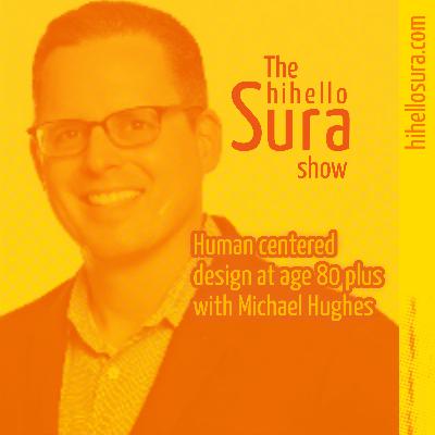 Human centered design at age 80 plus with Michael Hughes