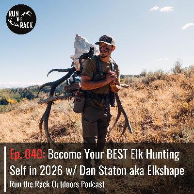 Ep. 040: Become Your BEST Elk Hunting Self in 2026 w/ Dan Staton aka Elkshape