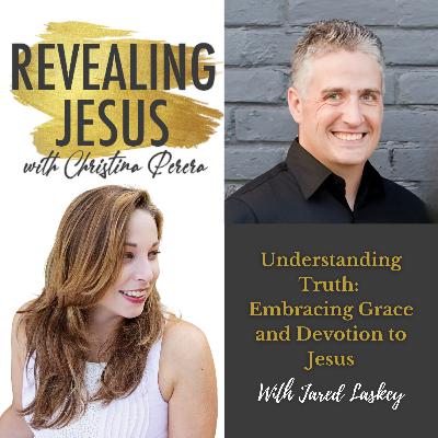 Understanding Truth: Embracing Grace and Devotion to Jesus With Jared Laskey Understanding Truth: Embracing Grace and Devotion to Jesus With Jared Laskey