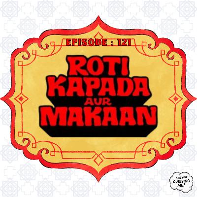 Episode 121 - Roti, Kapda Aur Makaan