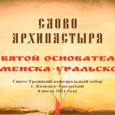Слово Преосвященного Мефодия «Святой основатель Каменска-Уральского» Слово Преосвященного Мефодия «Святой основатель Каменска-Уральского»