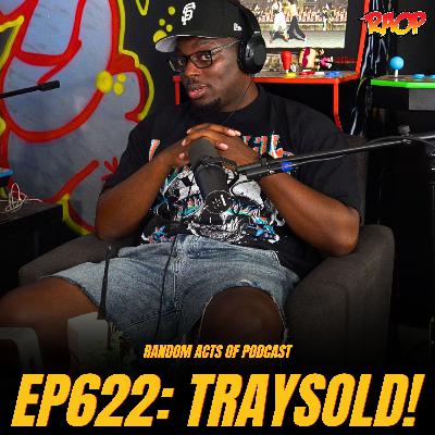 Random Acts Of Podcast Ep.622 | TRAYSOLD! w/ @TraySold