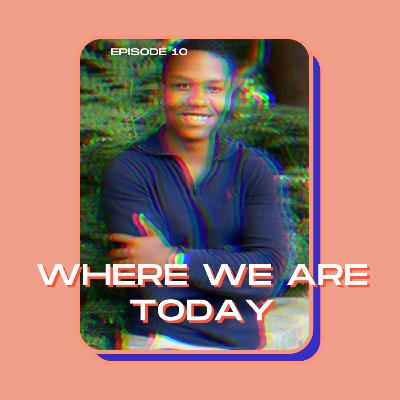 Episode 10: Where We Are Today