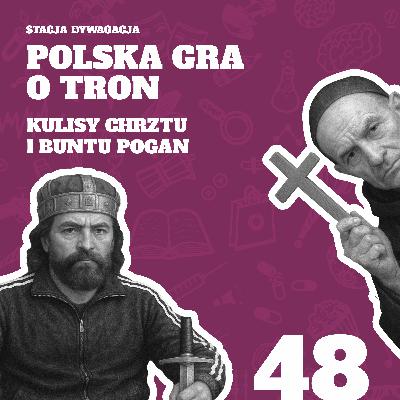 48. Polska gra o tron. Kulisy chrztu i buntu pogan.