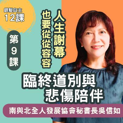人生謝幕，也要從從容容! 銀髮自主第9堂《臨終、道別與悲傷陪伴》南北與全人關懷協會秘書長吳信如主講