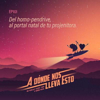 101 - Del homo-pendrive, al portal natal de tu projenitora.