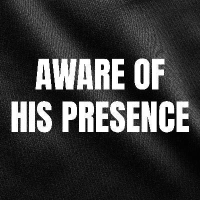 Aware of His Presence Aware of His Presence