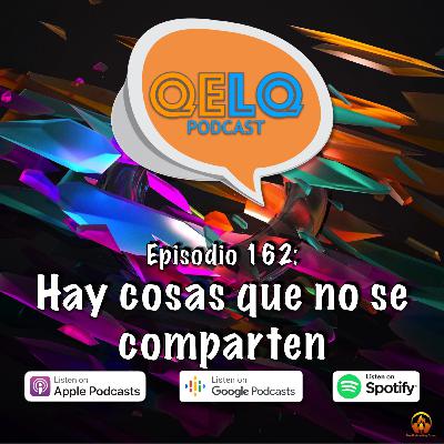 Ep 162 QELQ - Hay cosas que no se comparten