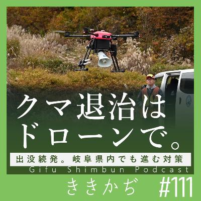 #111 「もしクマに出会ってしまったら」▼ドローンで退治?岐阜県内でも進む対策▲ #111 「もしクマに出会ってしまったら」▼ドローンで退治?岐阜県内でも進む対策▲