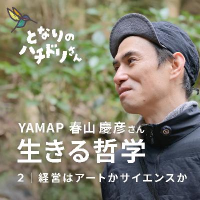 #2 YAMAP春山慶彦の生きる哲学②経営はアートかサイエンスか。よろこびで仕事をする「生命体」としての組織。