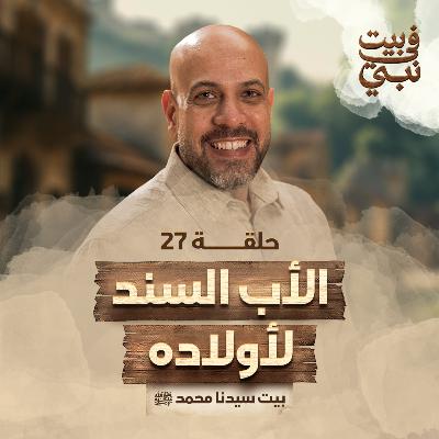 في بيت نبي - الحلقة 27 - الأب السند لأولاده - بيت سيدنا محمد ﷺ - عمرو مهران | Fe Beit Nabi - EP 27