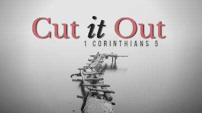 SERMON: Cut it Out - 1 Corinthians 5 SERMON: Cut it Out - 1 Corinthians 5