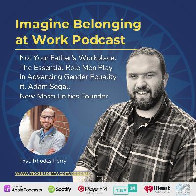 Not Your Father's Workplace: The Essential Role Men Play in Advancing Gender Equality (ft. Adam Segal, New Masculinities Founder)