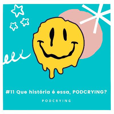 EP #11 - Que história é essa, PODCRYING?