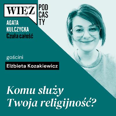 Komu służy Twoja religijność? Rozmawiają Elżbieta Kozakiewicz i Agata Kulczycka Komu służy Twoja religijność? Rozmawiają Elżbieta Kozakiewicz i Agata Kulczycka