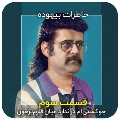 خاطرات بیهوده / قسمت سوم / چو کشتی‌ام در اندازد میان قلزم پر خون