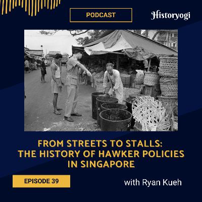 #39 - From Streets to Stalls: The history of hawker policies in Singapore (with Ryan Kueh)