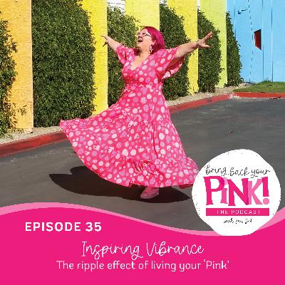 Ep35. INSPIRING VIBRANCE! The ripple effect of living your ‘Pink’ Ep35. INSPIRING VIBRANCE! The ripple effect of living your ‘Pink’