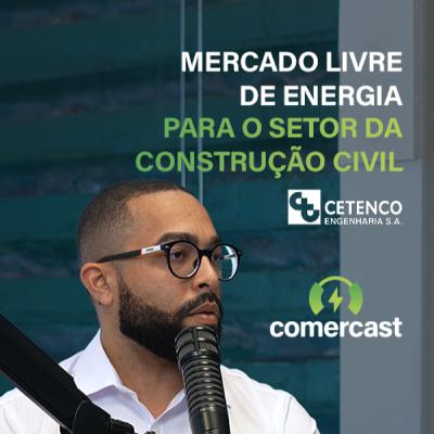 Comercast Convida: Cetenco - Mercado Livre de Energia para o setor da construção civil Comercast Convida: Cetenco - Mercado Livre de Energia para o setor da construção civil
