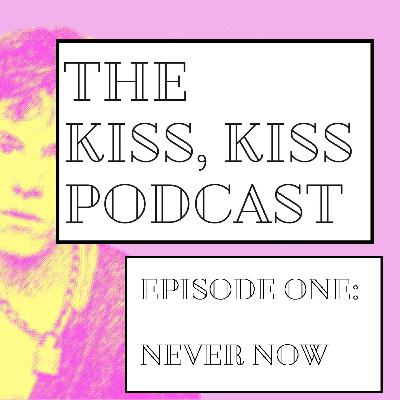 The Kiss, Kiss podcast episode 1: Never Now