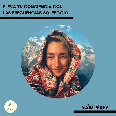 #17 - Eleva tu conciencia con las frecuencias solfeggio con Naïr Pérez