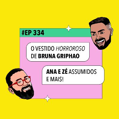 #334: O vestido HORROROSO de Bruna Griphao + Ana e Zé ASSUMIDOS e mais!