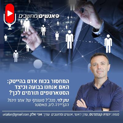 S2E252: אנשים ומחשבים פרק 252- המחסור בכוח אדם בהייטק: האם אנחנו בבועה וכיצד הסטארטפים תורמים לכך?