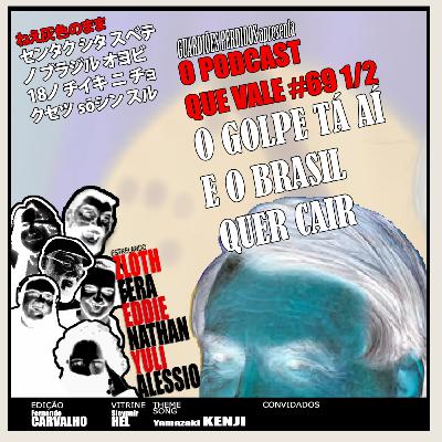 O PODCAST QUE VALE #69 e 1/2 - O GOLPE TÁ AÍ E O BRASIL QUER CAIR