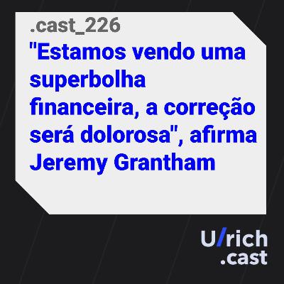Ep. 226 - Estamos vendo uma superbolha financeira
