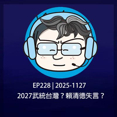 EP228 | 2025-1127 2027武統台灣?賴清德失言? EP228 | 2025-1127 2027武統台灣?賴清德失言?