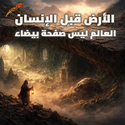 الحلقة 003 - الأرض قبل الإنسان ليست صفحة بيضاء