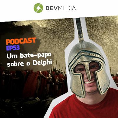 EP53 - Um bate-papo sobre o Delphi