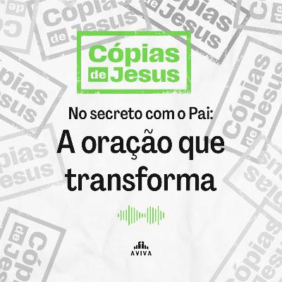 NO SECRETO COM O PAI: A ORAÇÃO QUE TRANSFORMA | Cópias de Jesus #5