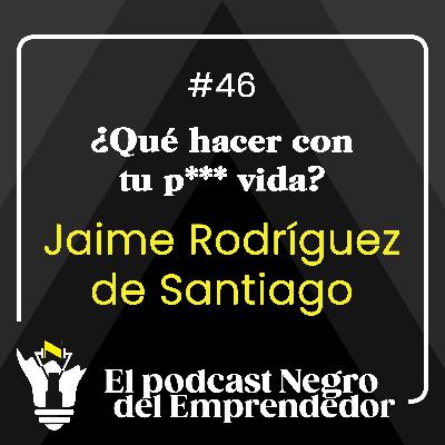 ¿Qué hacer con tu p*** vida? Con Jaime Rodríguez de Santiago - EPNDE #46
