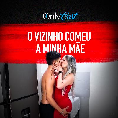 #21 O Vizinho Comeu a minha Mãe | OnlyCast - Contos Eróticos