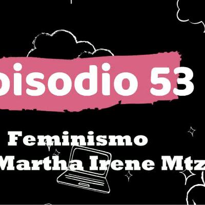 ep 53 feminismo con Martha Irene Mtz