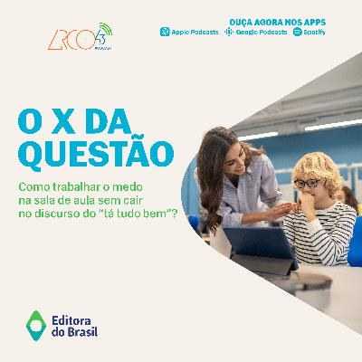 O X da Questão #116 - Como trabalhar o medo na sala de aula sem cair no discurso do "tá tudo bem"?